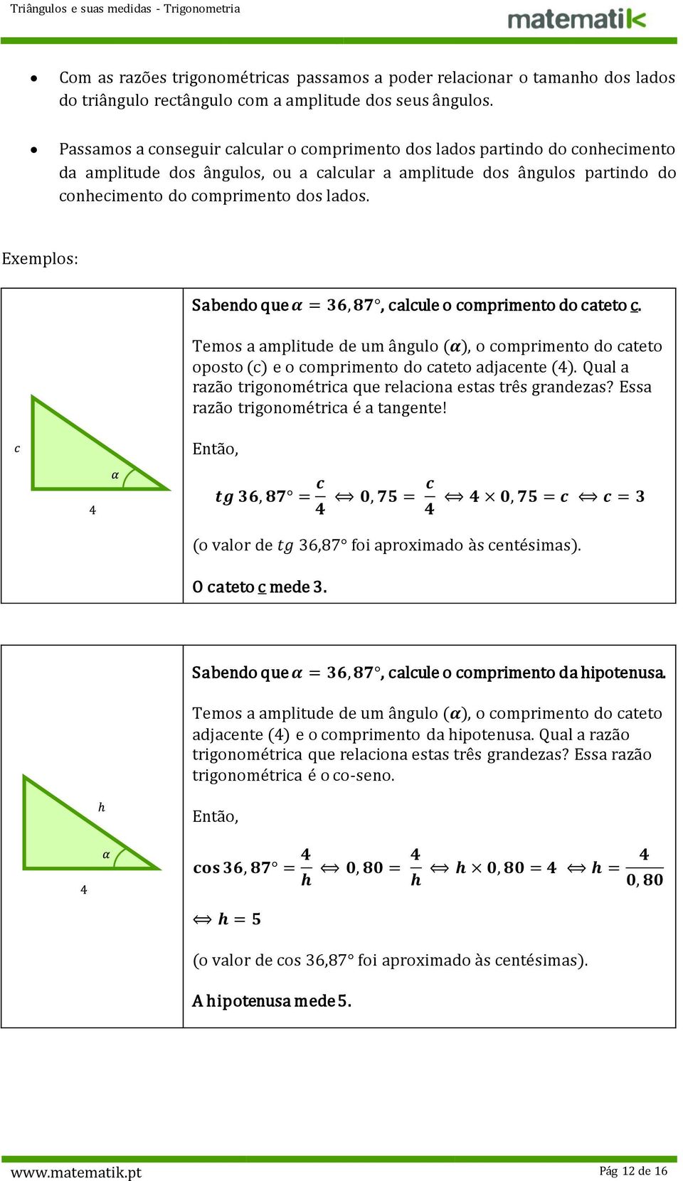 Exemplos: Sabendo que α = 36, 87, calcule o comprimento do c. Temos a amplitude de um ângulo (α), o comprimento do oposto (c) e o comprimento do adjacente (4).