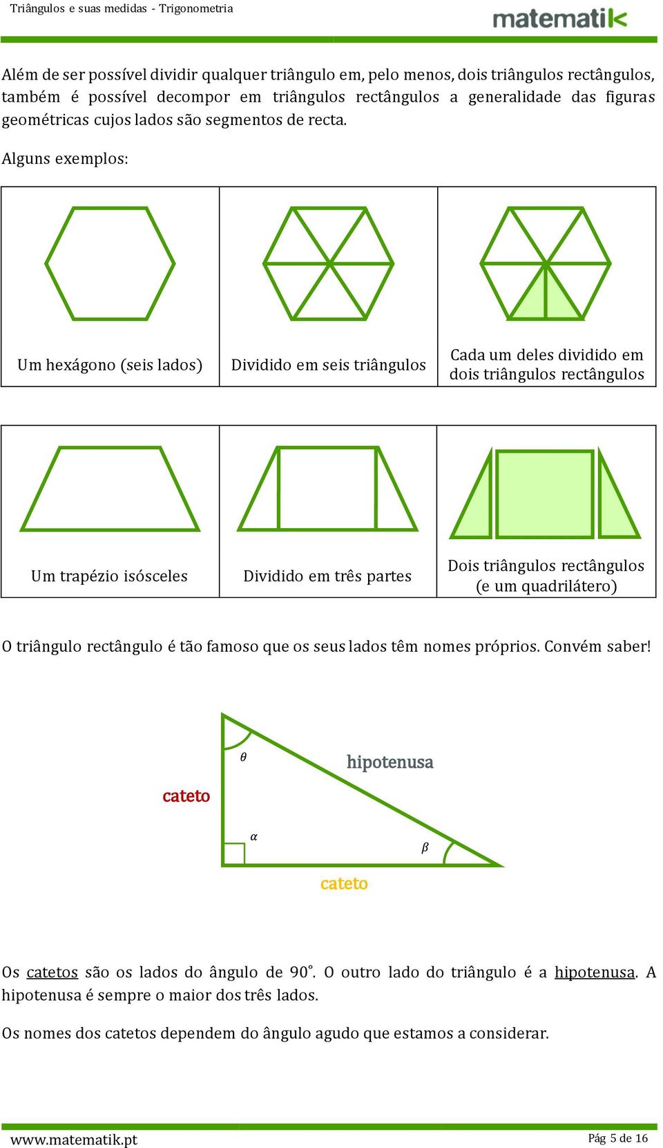 Alguns exemplos: Um hexágono (seis lados) Dividido em seis triângulos Cada um deles dividido em dois triângulos rectângulos Um trapézio isósceles Dividido em três partes Dois