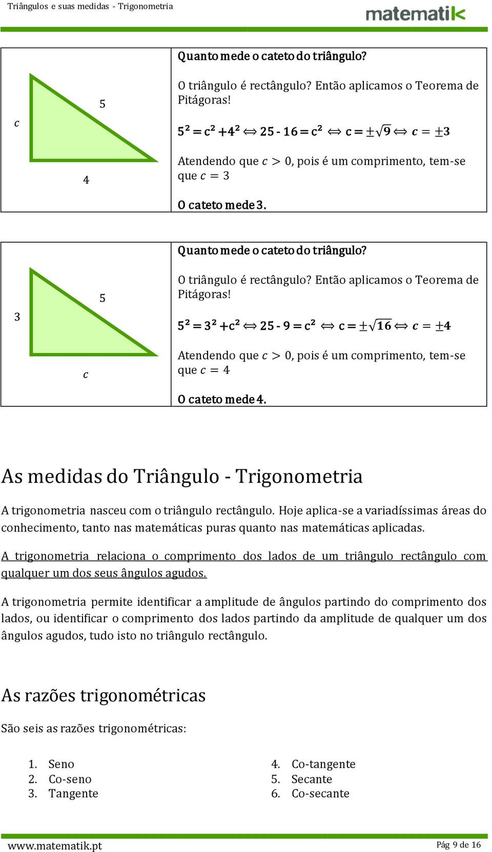 5² = 3² +c² 5-9 = c² c = ± 16 c = ±4 Atendendo que c > 0, pois é um comprimento, tem-se que c = 4 O mede 4. As medidas do Triângulo - Trigonometria A trigonometria nasceu com o triângulo rectângulo.