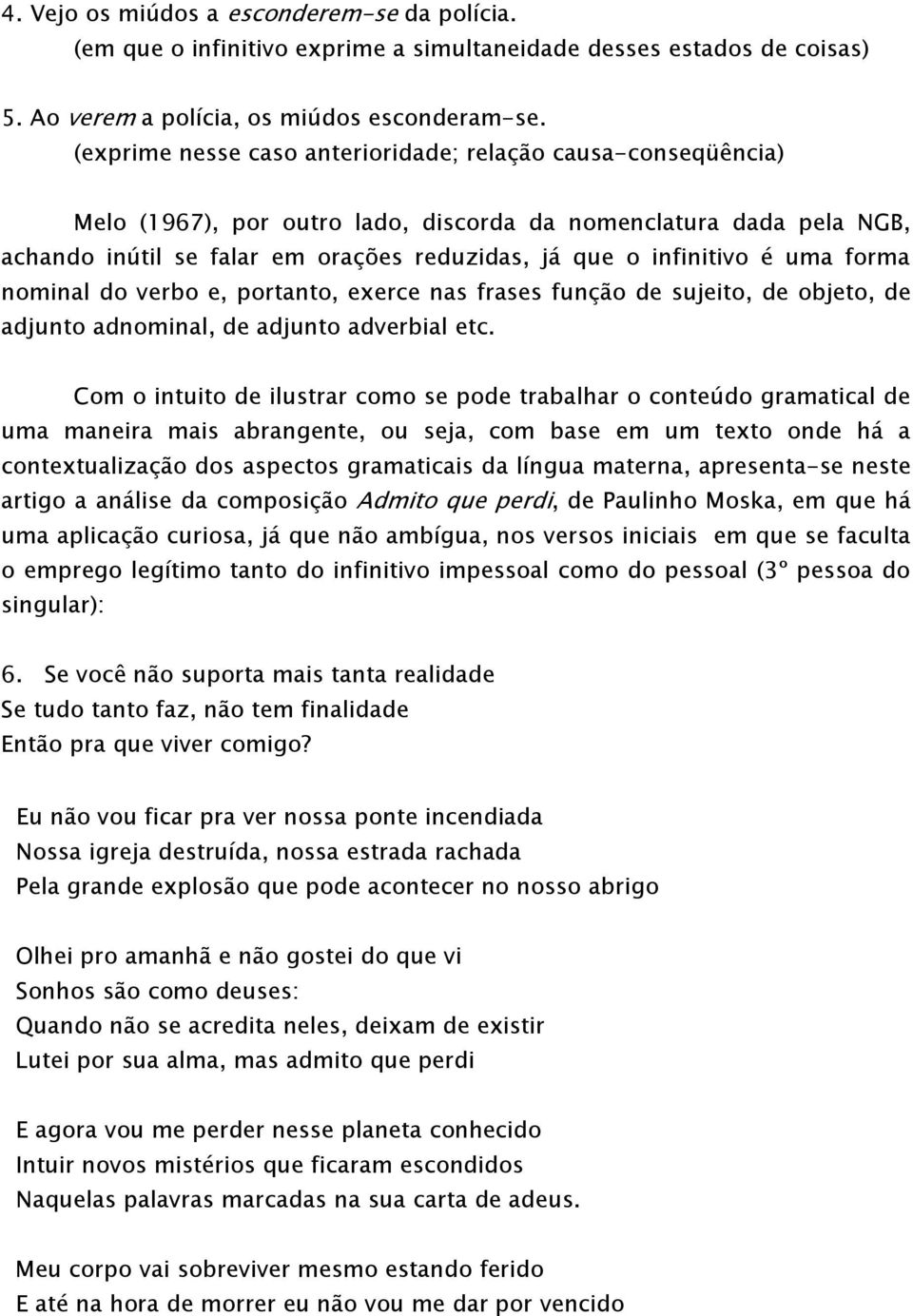 uma forma nominal do verbo e, portanto, exerce nas frases função de sujeito, de objeto, de adjunto adnominal, de adjunto adverbial etc.