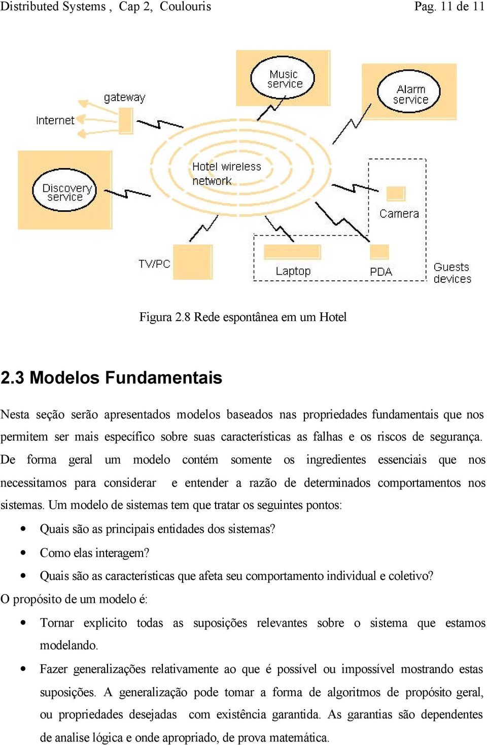 De forma geral um modelo contém somente os ingredientes essenciais que nos necessitamos para considerar e entender a razão de determinados comportamentos nos sistemas.