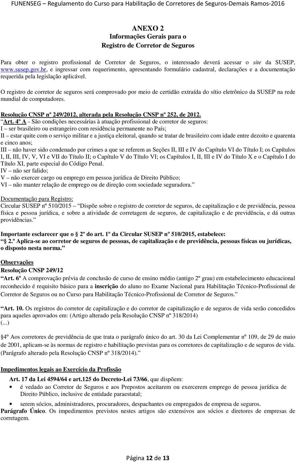 O registro de corretor de seguros será comprovado por meio de certidão extraída do sítio eletrônico da SUSEP na rede mundial de computadores.