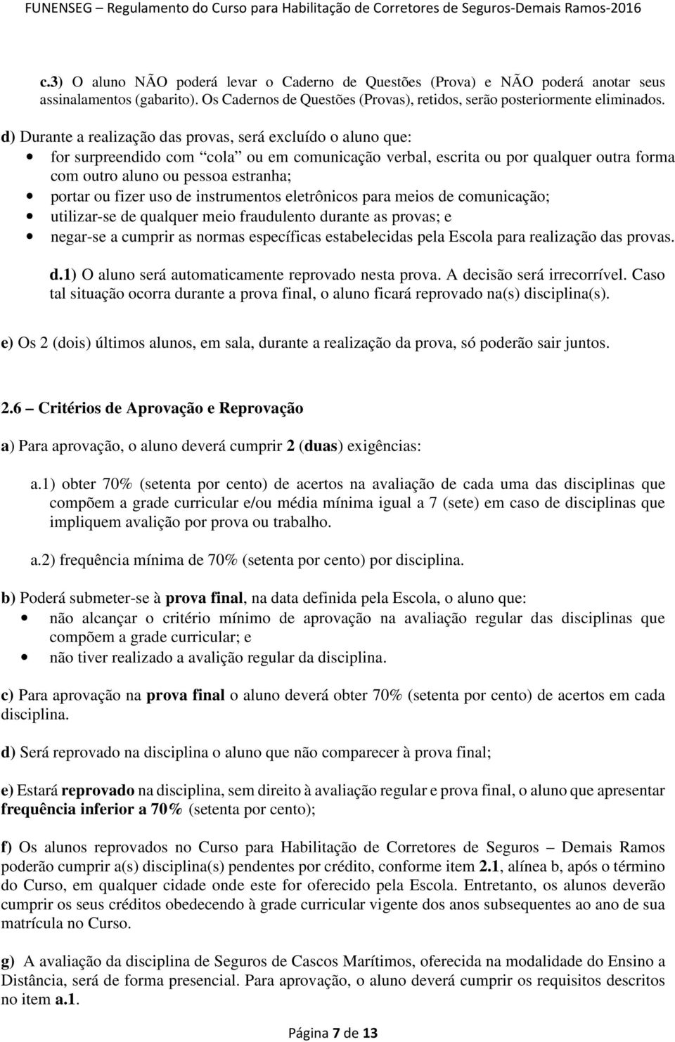 fizer uso de instrumentos eletrônicos para meios de comunicação; utilizar-se de qualquer meio fraudulento durante as provas; e negar-se a cumprir as normas específicas estabelecidas pela Escola para