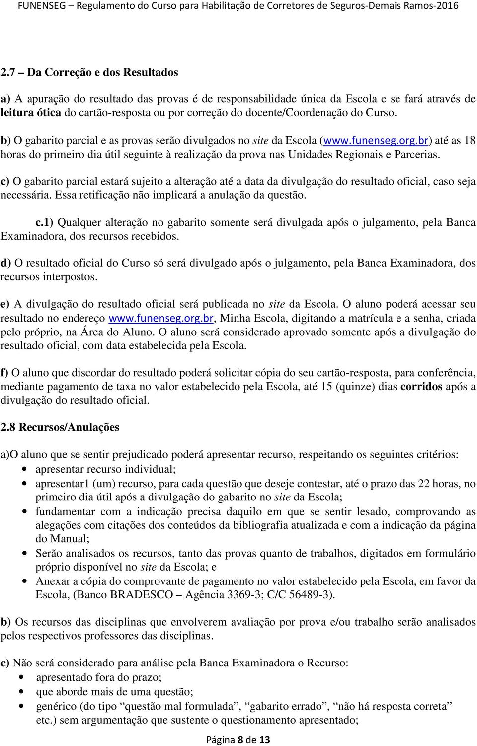 br) até as 18 horas do primeiro dia útil seguinte à realização da prova nas Unidades Regionais e Parcerias.