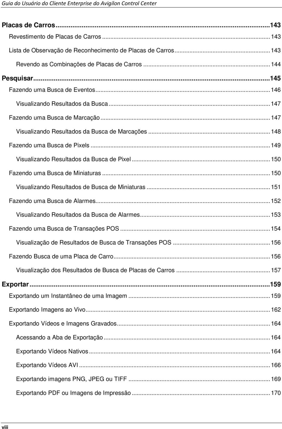 .. 147 Visualizand Resultads da Busca de Marcações... 148 Fazend uma Busca de Pixels... 149 Visualizand Resultads da Busca de Pixel... 150 Fazend uma Busca de Miniaturas.