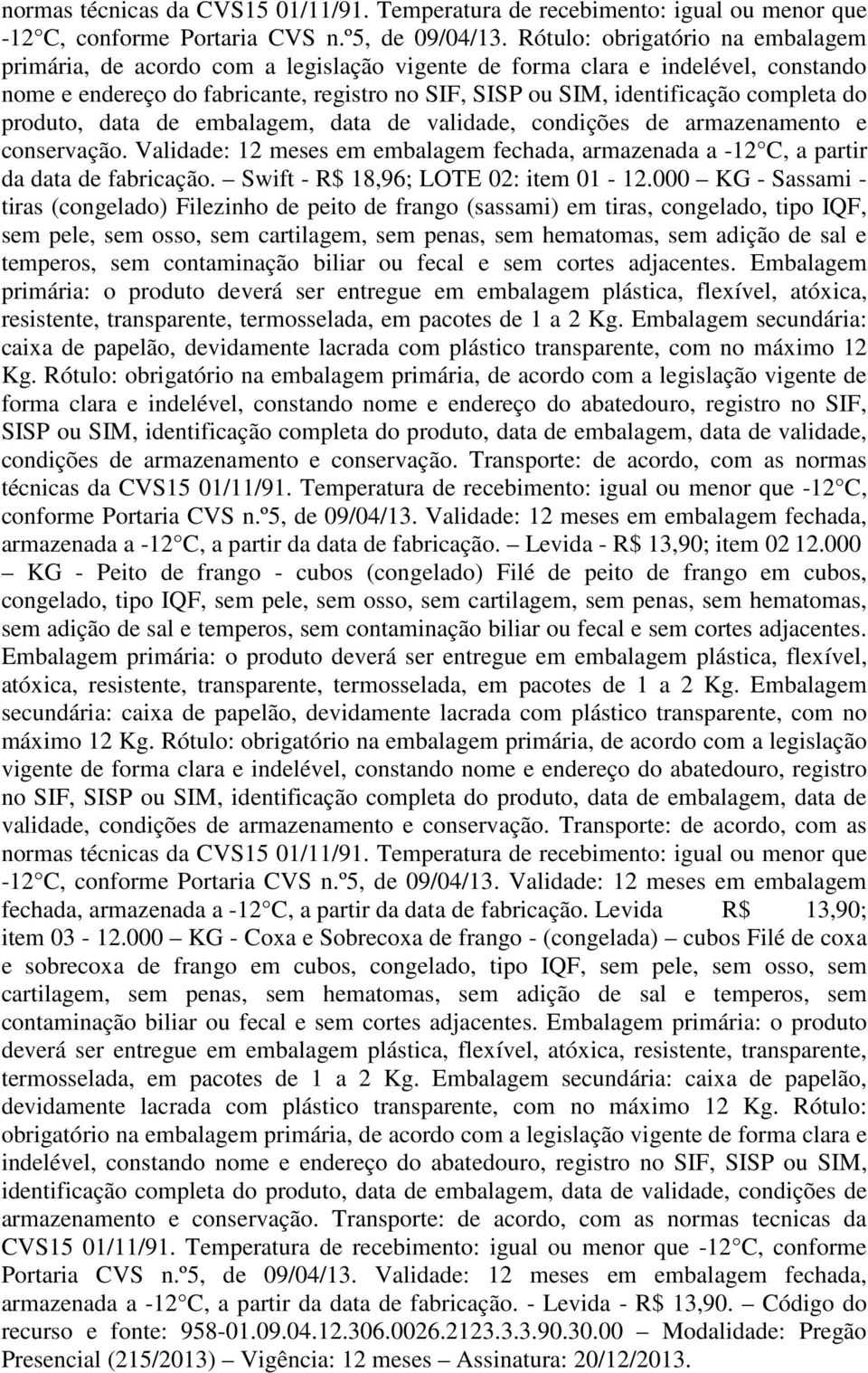 do produto, data de embalagem, data de validade, condições de armazenamento e conservação. Validade: 12 meses em embalagem fechada, armazenada a -12 C, a partir da data de fabricação.