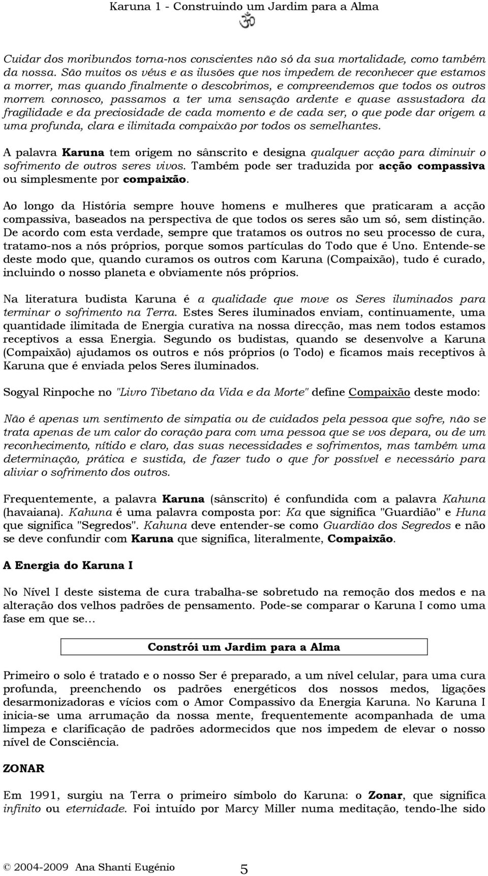 sensação ardente e quase assustadora da fragilidade e da preciosidade de cada momento e de cada ser, o que pode dar origem a uma profunda, clara e ilimitada compaixão por todos os semelhantes.