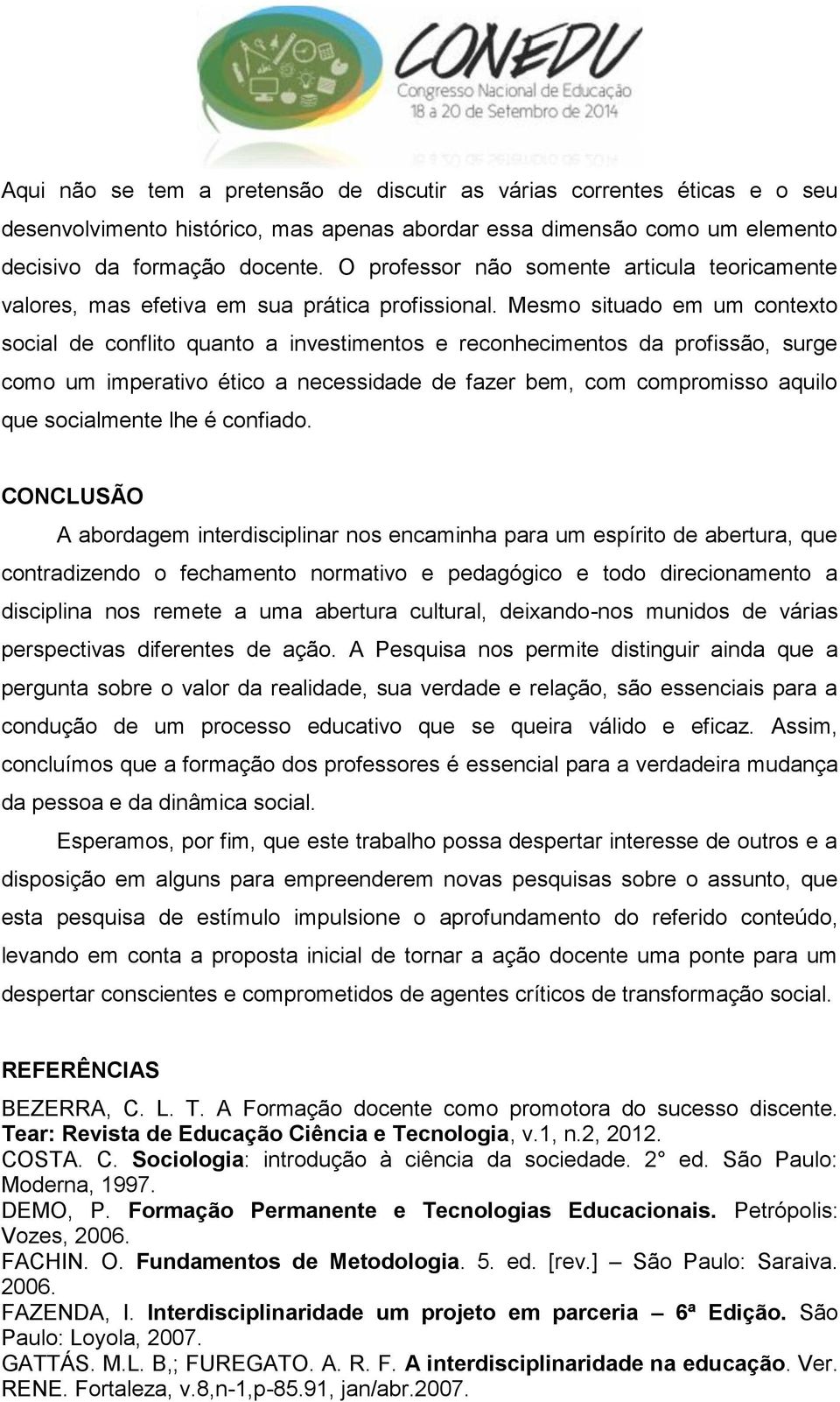 Mesmo situado em um contexto social de conflito quanto a investimentos e reconhecimentos da profissão, surge como um imperativo ético a necessidade de fazer bem, com compromisso aquilo que