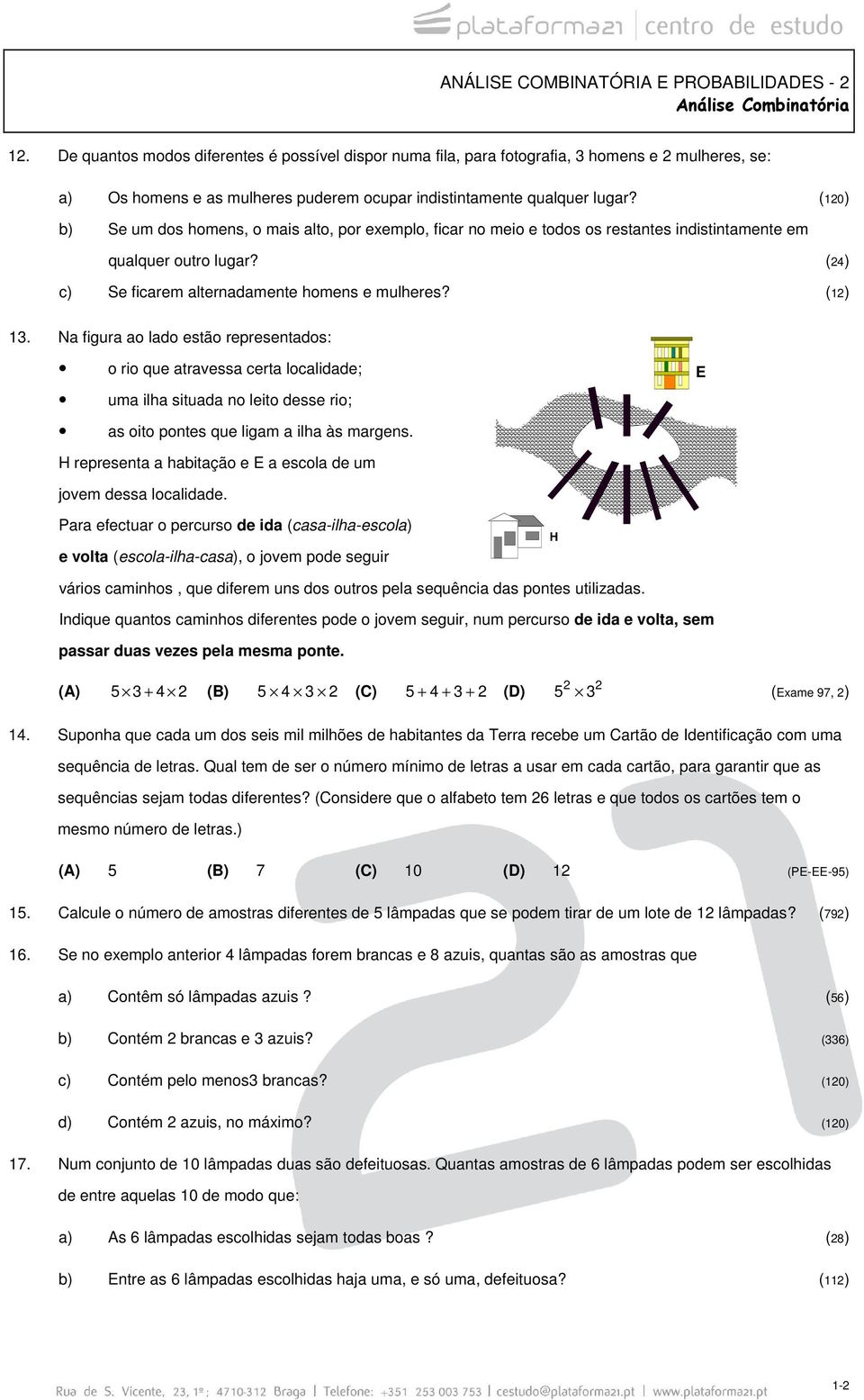 (120) b) Se um dos homens, o mais alto, por exemplo, ficar no meio e todos os restantes indistintamente em qualquer outro lugar? (24) c) Se ficarem alternadamente homens e mulheres? (12) 13.