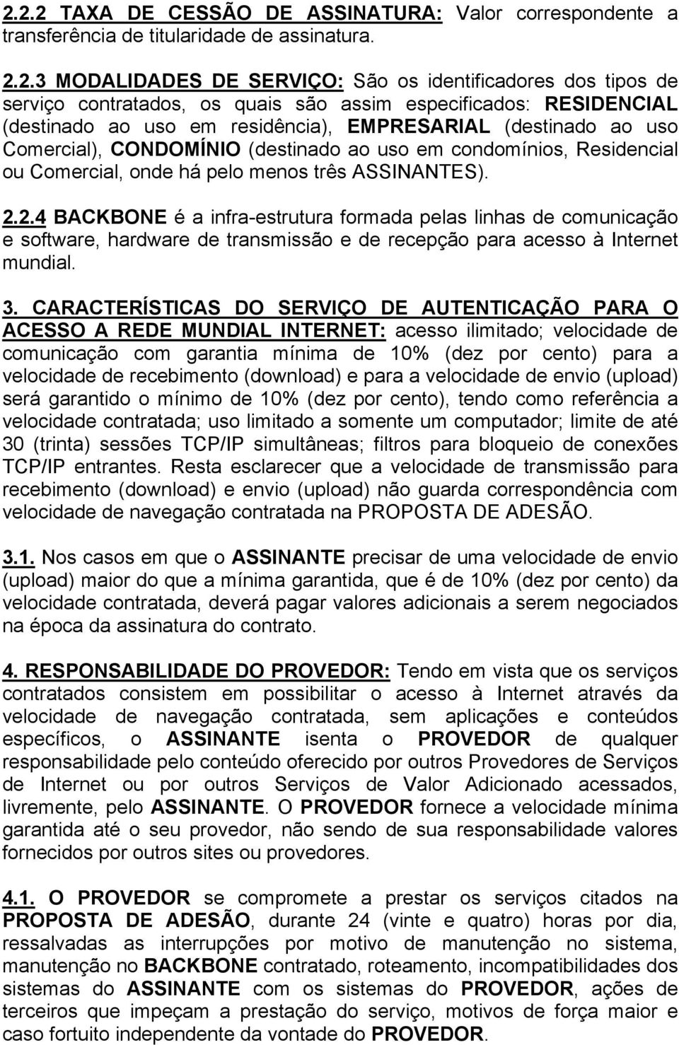 menos três ASSINANTES). 2.2.4 BACKBONE é a infra-estrutura formada pelas linhas de comunicação e software, hardware de transmissão e de recepção para acesso à Internet mundial. 3.