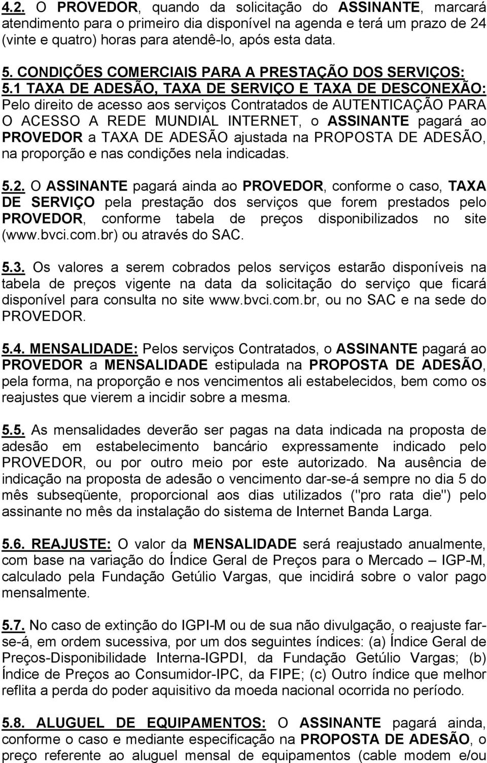 1 TAXA DE ADESÃO, TAXA DE SERVIÇO E TAXA DE DESCONEXÃO: Pelo direito de acesso aos serviços Contratados de AUTENTICAÇÃO PARA O ACESSO A REDE MUNDIAL INTERNET, o ASSINANTE pagará ao PROVEDOR a TAXA DE