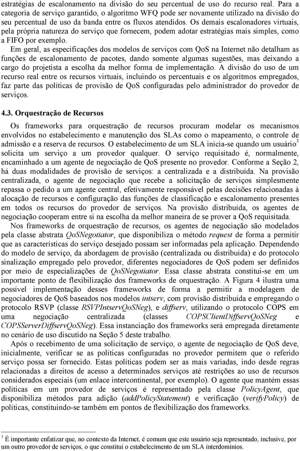 Os demais escalonadores virtuais, pela própria natureza do serviço que fornecem, podem adotar estratégias mais simples, como a FIFO por exemplo.