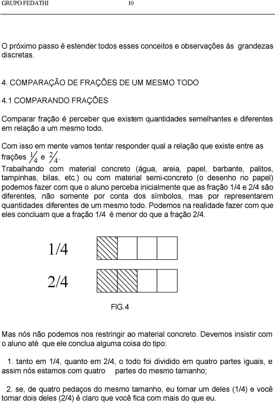 Com isso em mente vamos tentar responder qual a relação que existe entre as frações 1 4 e 2 4. Trabalhando com material concreto (água, areia, papel, barbante, palitos, tampinhas, bilas, etc.