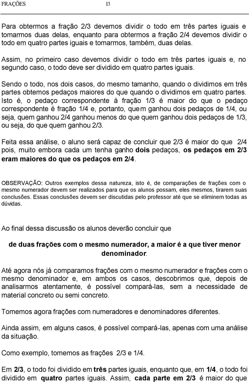 Sendo o todo, nos dois casos, do mesmo tamanho, quando o dividimos em três partes obtemos pedaços maiores do que quando o dividimos em quatro partes.