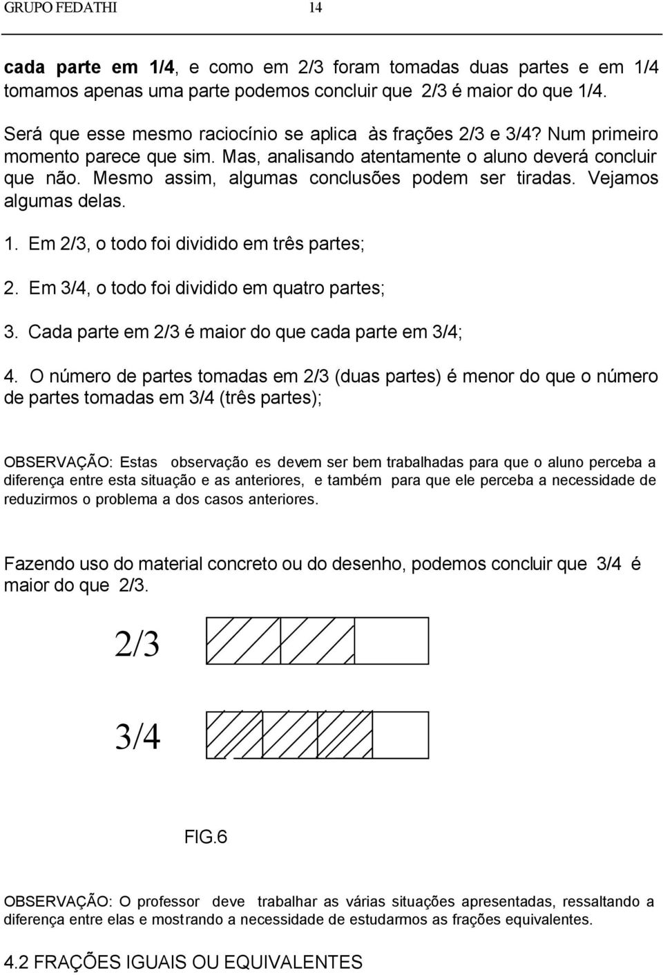 Mesmo assim, algumas conclusões podem ser tiradas. Vejamos algumas delas. 1. Em 2/3, o todo foi dividido em três partes; 2. Em 3/4, o todo foi dividido em quatro partes; 3.