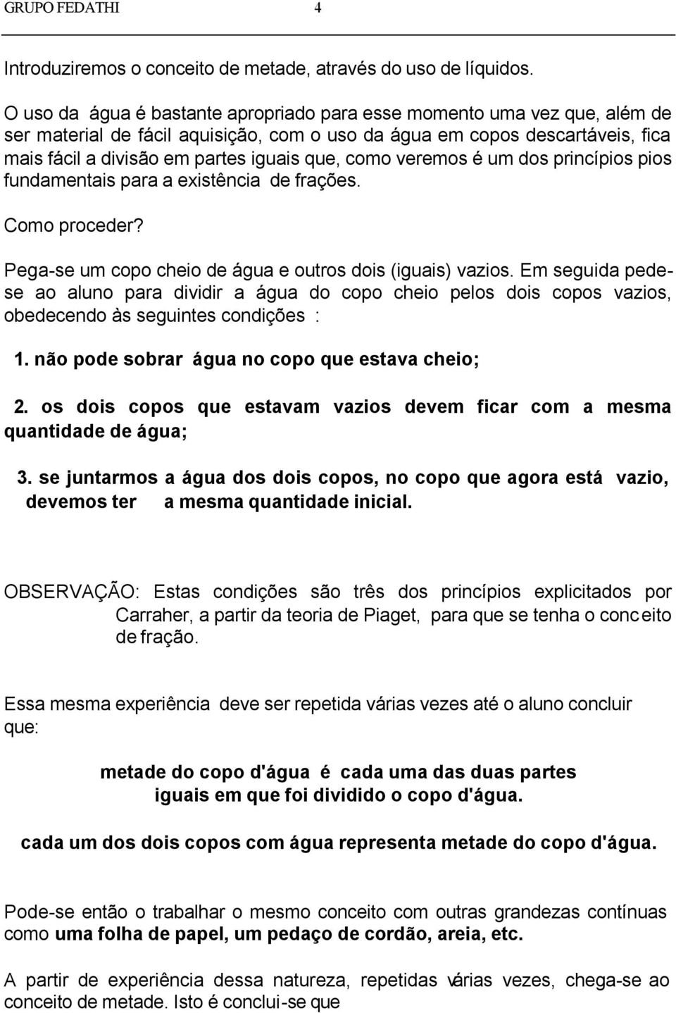 como veremos é um dos princípios pios fundamentais para a existência de frações. Como proceder? Pega-se um copo cheio de água e outros dois (iguais) vazios.