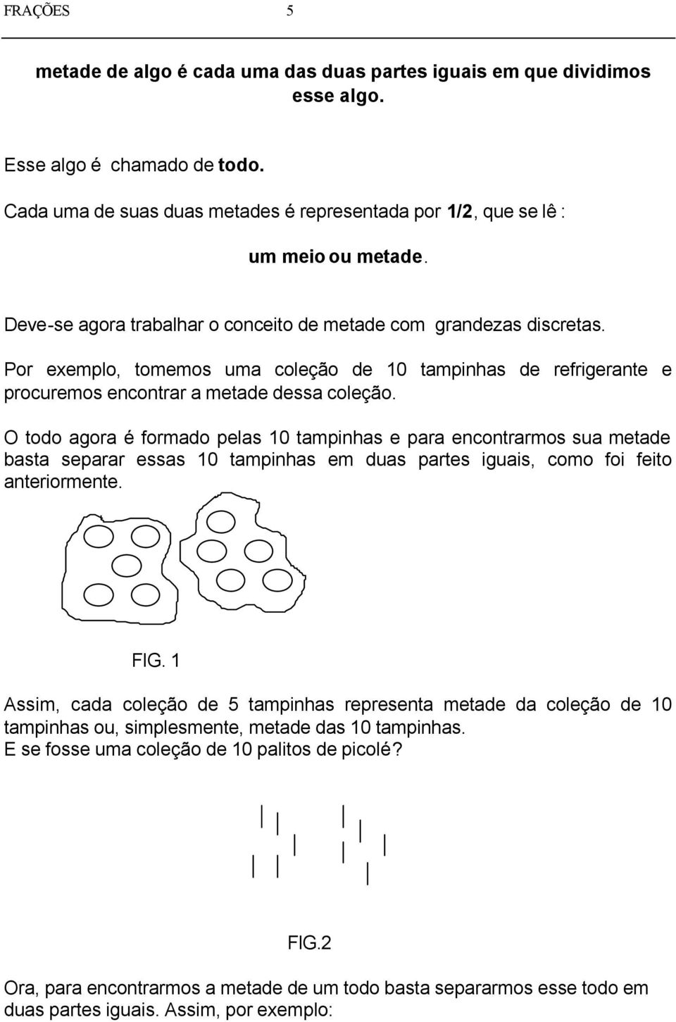 O todo agora é formado pelas 10 tampinhas e para encontrarmos sua metade basta separar essas 10 tampinhas em duas partes iguais, como foi feito anteriormente. FIG.