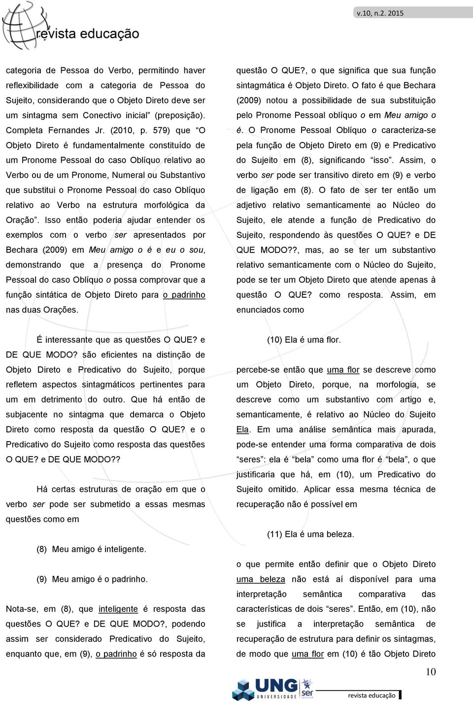 579) que O Objeto Direto é fundamentalmente constituído de um Pronome Pessoal do caso Oblíquo relativo ao Verbo ou de um Pronome, Numeral ou Substantivo que substitui o Pronome Pessoal do caso