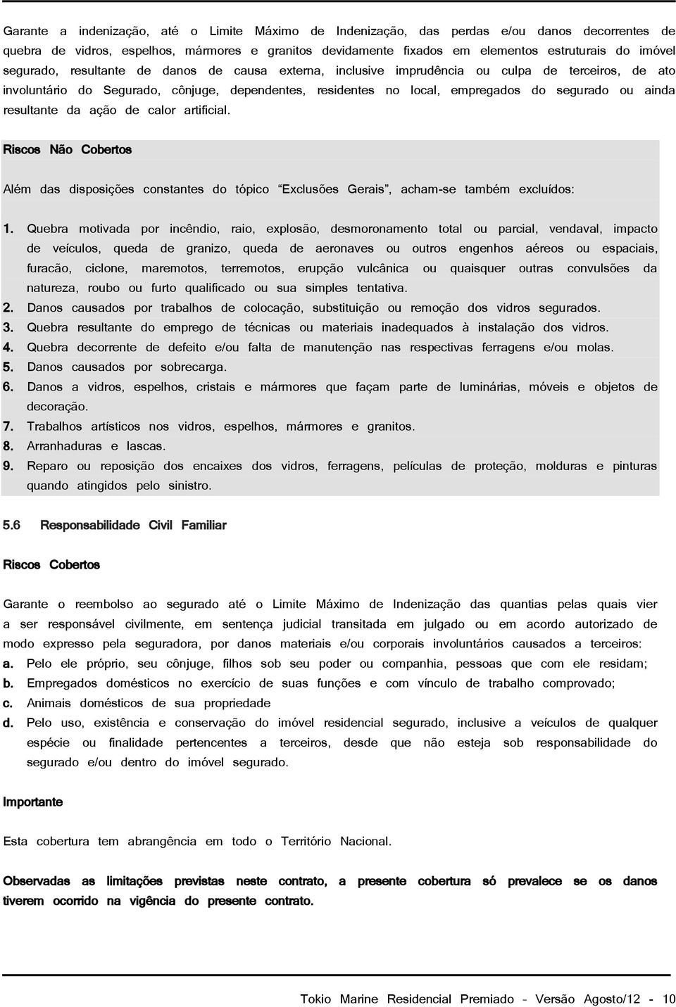 ainda resultante da ação de calor artificial. Riscos Não Cobertos Além das disposições constantes do tópico Exclusões Gerais, acham-se também excluídos: 1.