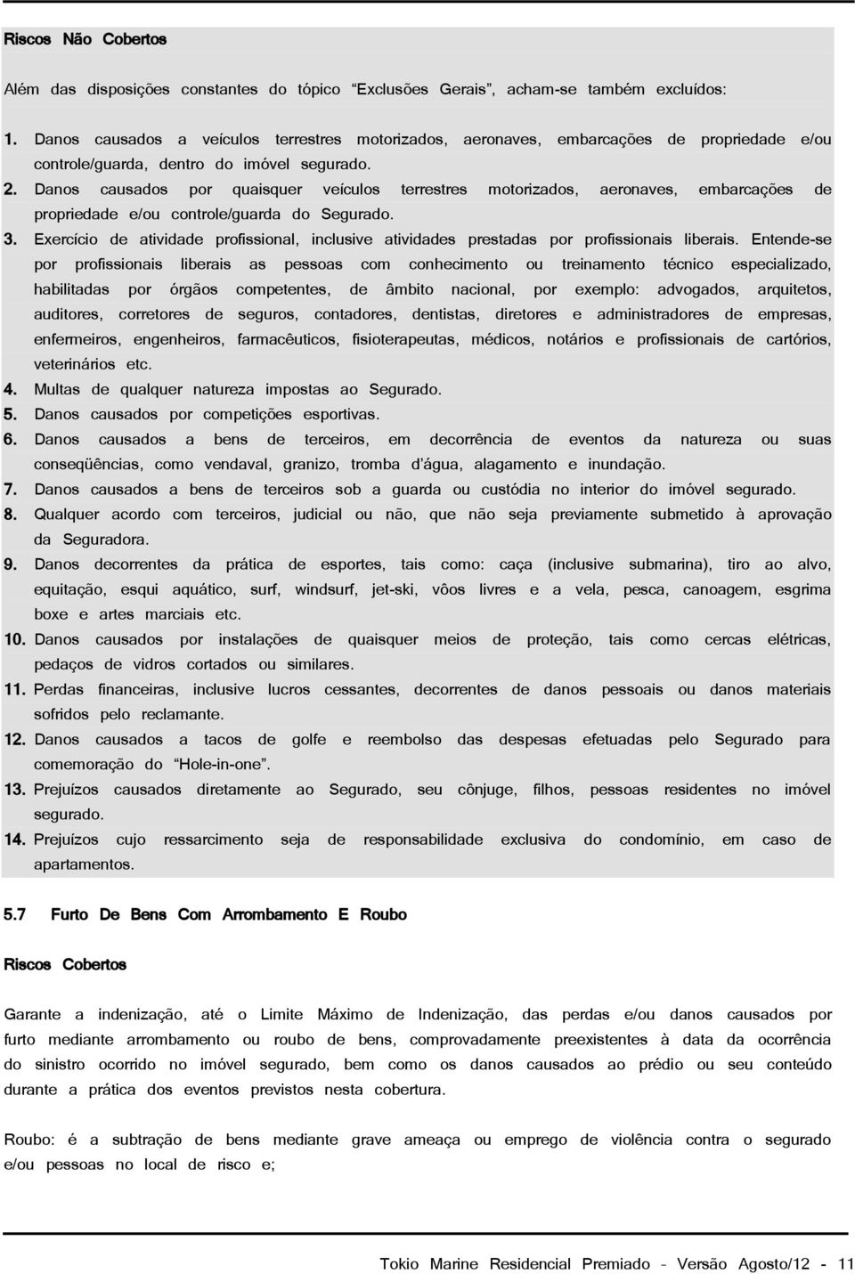 Danos causados por quaisquer veículos terrestres motorizados, aeronaves, embarcações de propriedade e/ou controle/guarda do Segurado. 3.