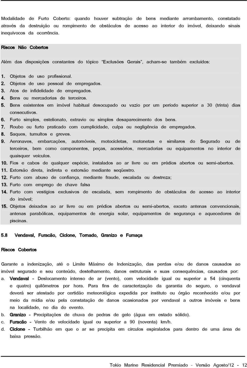 Objetos de uso pessoal de empregados. 3. Atos de infidelidade de empregados. 4. Bens ou mercadorias de terceiros. 5.