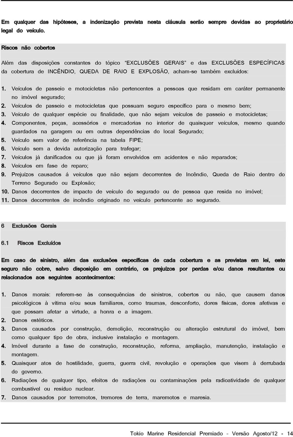 Veículos de passeio e motocicletas não pertencentes a pessoas que residam em caráter permanente no imóvel segurado; 2.