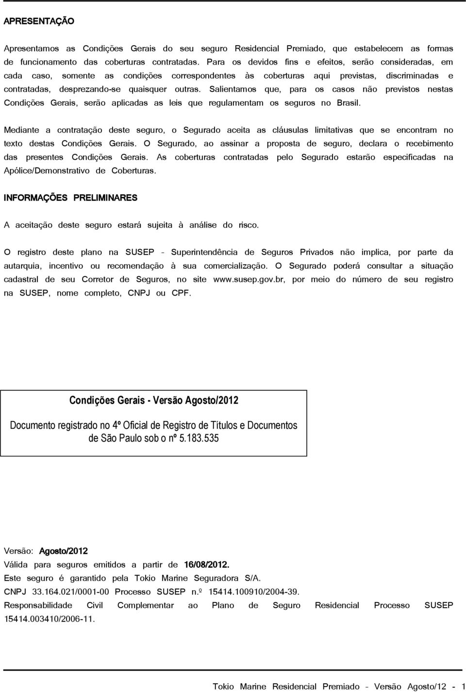 Salientamos que, para os casos não previstos nestas Condições Gerais, serão aplicadas as leis que regulamentam os seguros no Brasil.