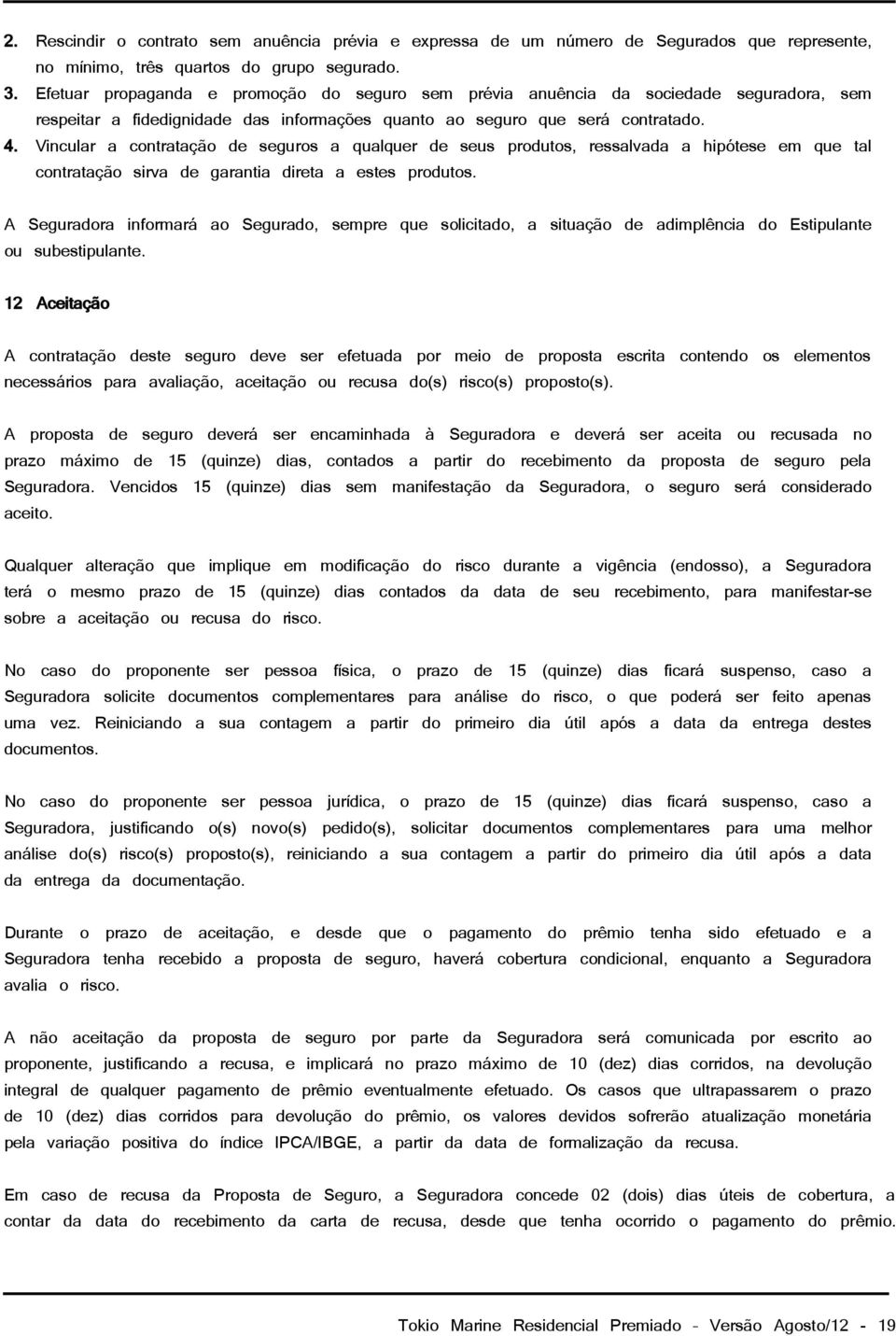 Vincular a contratação de seguros a qualquer de seus produtos, ressalvada a hipótese em que tal contratação sirva de garantia direta a estes produtos.