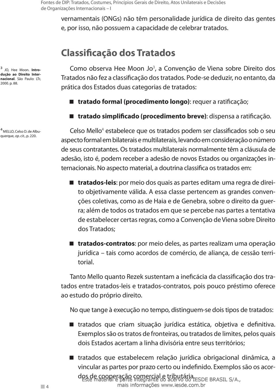 Pode-se deduzir, no entanto, da prática dos Estados duas categorias de tratados: tratado formal (procedimento longo) : requer a ratificação; tratado simplificado (procedimento breve) : dispensa a