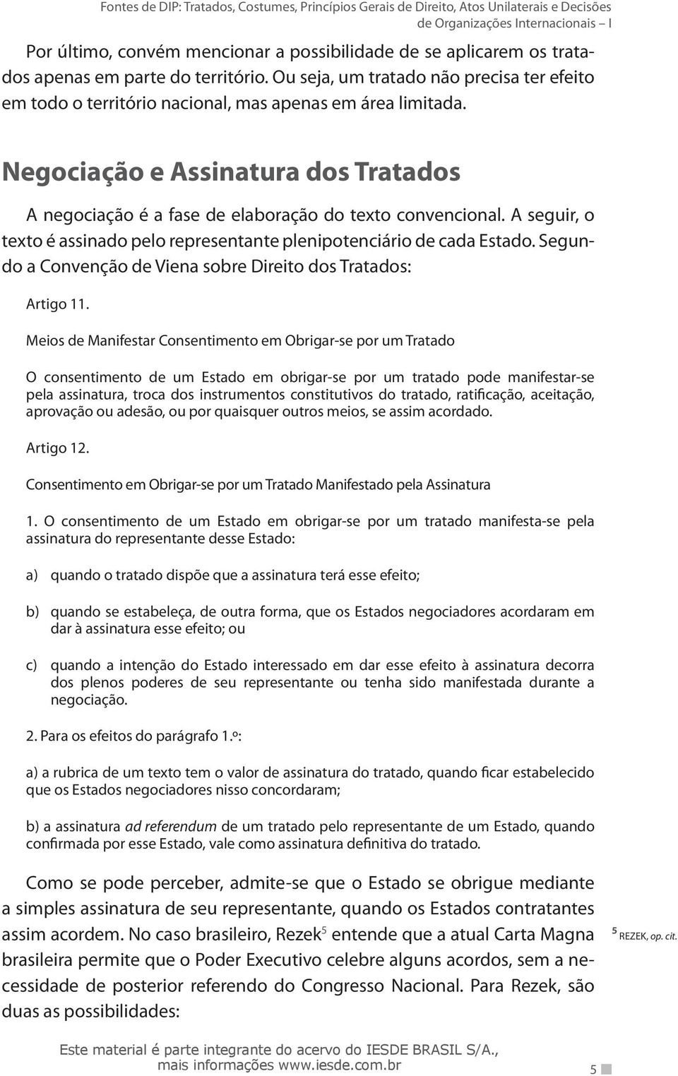 A seguir, o texto é assinado pelo representante plenipotenciário de cada Estado. Segundo a Convenção de Viena sobre Direito dos Tratados: Artigo 11.