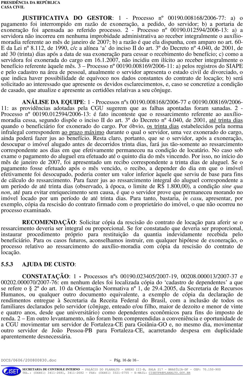 012594/2006-13: a) a servidora não incorreu em nenhuma improbidade administrativa ao receber integralmente o auxíliomoradia referente ao mês de janeiro de 2007; b) a razão é que ela dispunha, com