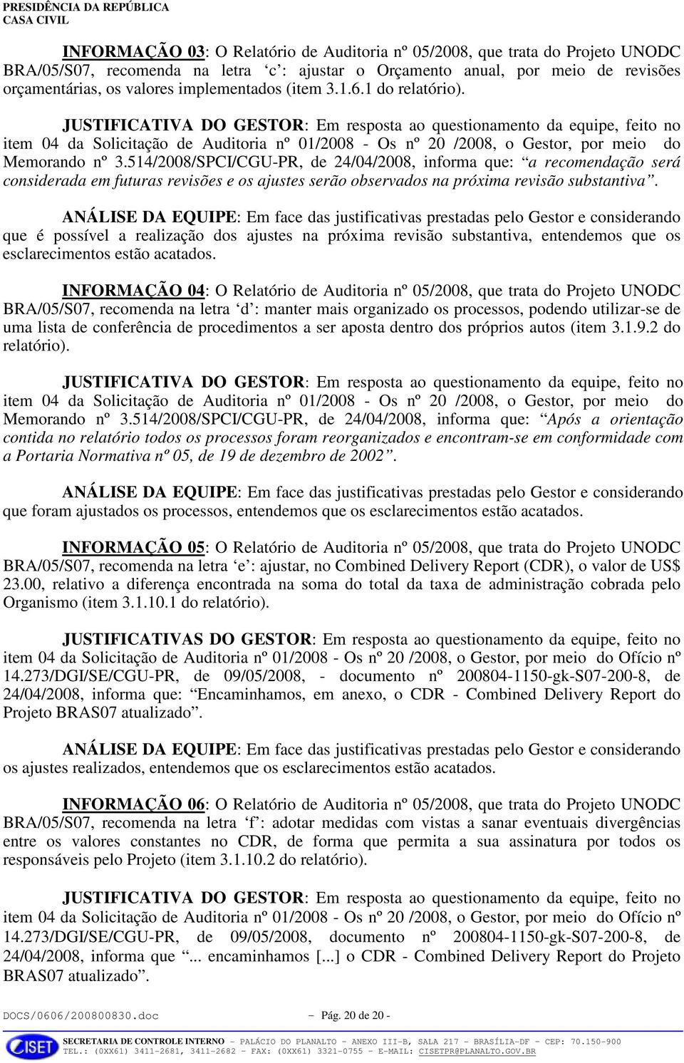 JUSTIFICATIVA DO GESTOR: Em resposta ao questionamento da equipe, feito no item 04 da Solicitação de Auditoria nº 01/2008 - Os nº 20 /2008, o Gestor, por meio do Memorando nº 3.