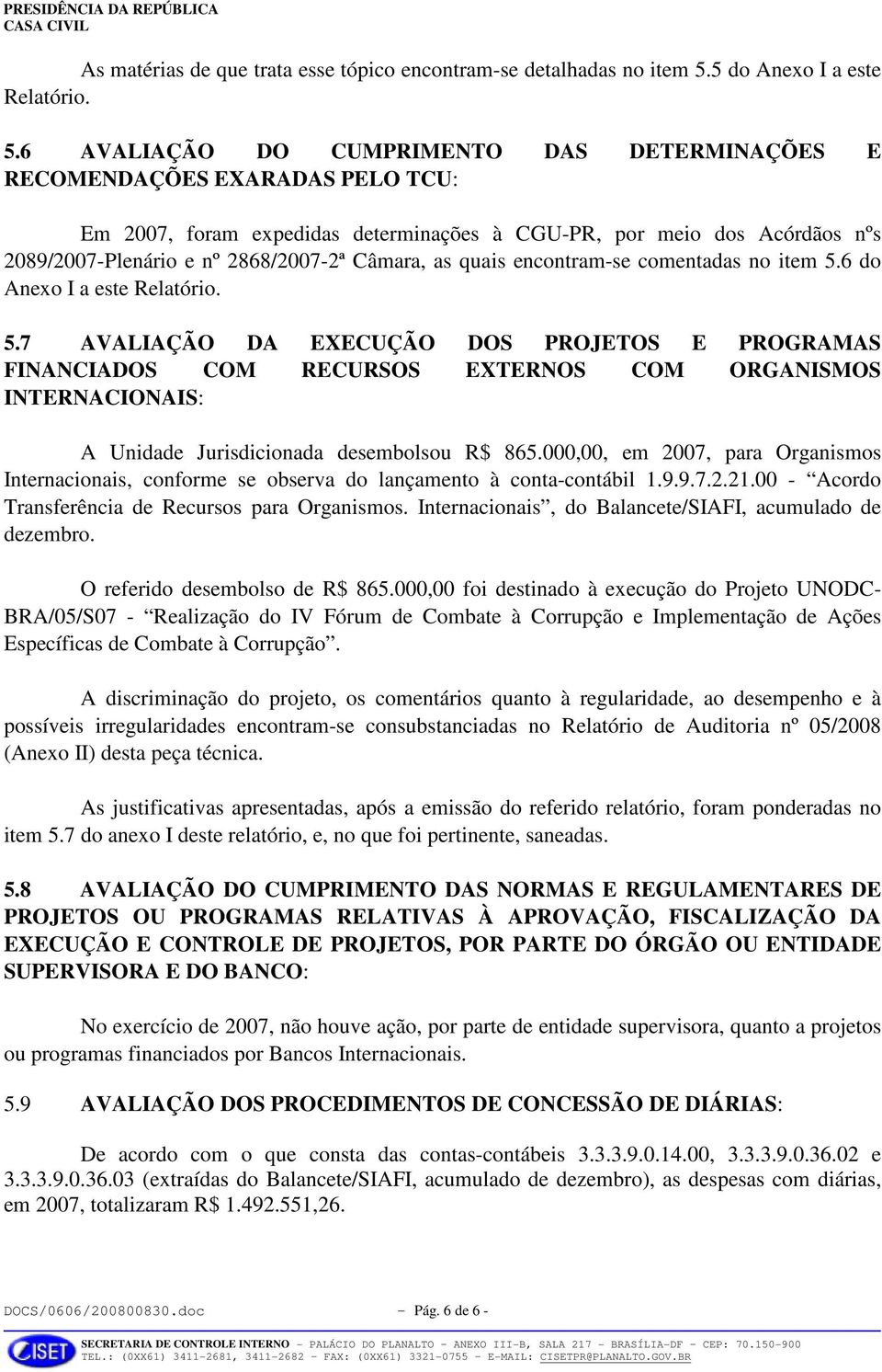 6 AVALIAÇÃO DO CUMPRIMENTO DAS DETERMINAÇÕES E RECOMENDAÇÕES EXARADAS PELO TCU: Em 2007, foram expedidas determinações à CGU-PR, por meio dos Acórdãos nºs 2089/2007-Plenário e nº 2868/2007-2ª Câmara,