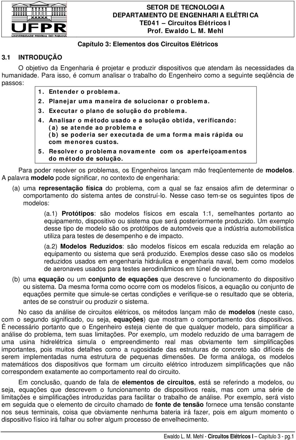 Para isso, é comum anaisar o trabaho do Engenheiro como a seguinte seqüência de passos: 1. Entender o probema. 2. Panejar uma maneira de soucionar o probema. 3. Executar o pano de soução do probema.