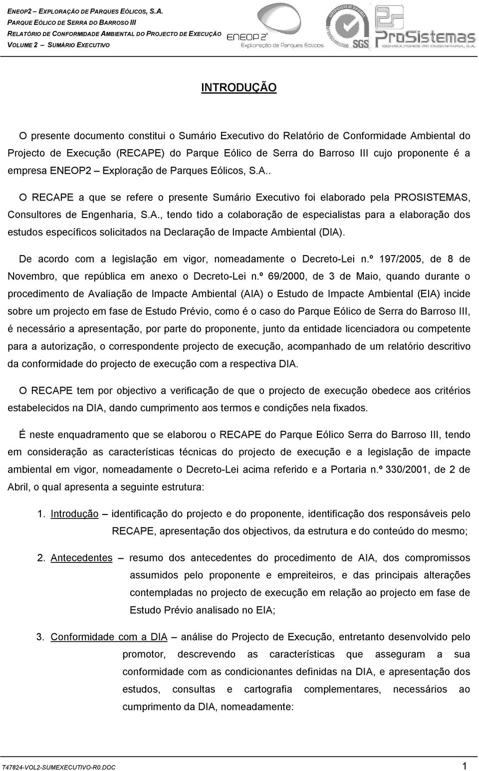 De acordo com a legislação em vigor, nomeadamente o Decreto-Lei n.º 197/2005, de 8 de Novembro, que república em anexo o Decreto-Lei n.