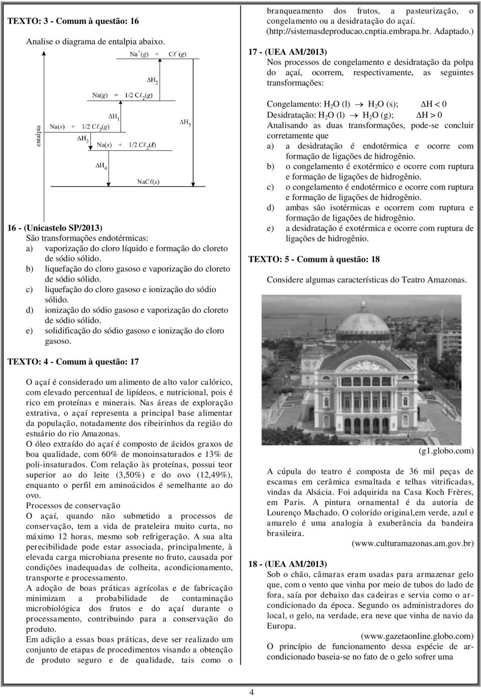 ionização do sódio sólido. d) ionização do sódio gasoso e vaporização do cloreto e) solidificação do sódio gasoso e ionização do cloro gasoso.