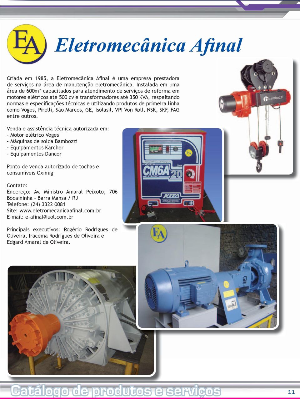 utilizando produtos de primeira linha como Voges, Pirelli, São Marcos, GE, Isolasil, VPI Von Roll, NSK, SKF, FAG entre outros.