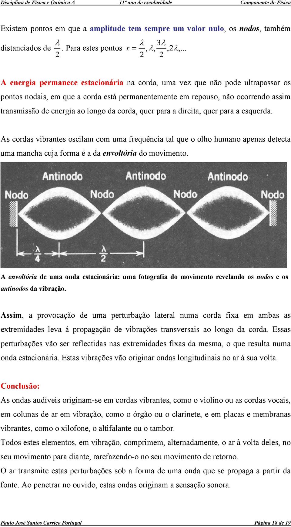 longo da corda, quer para a direita, quer para a esquerda. As cordas vibrantes oscilam com uma frequência tal que o olho humano apenas detecta uma mancha cuja forma é a da envoltória do movimento.