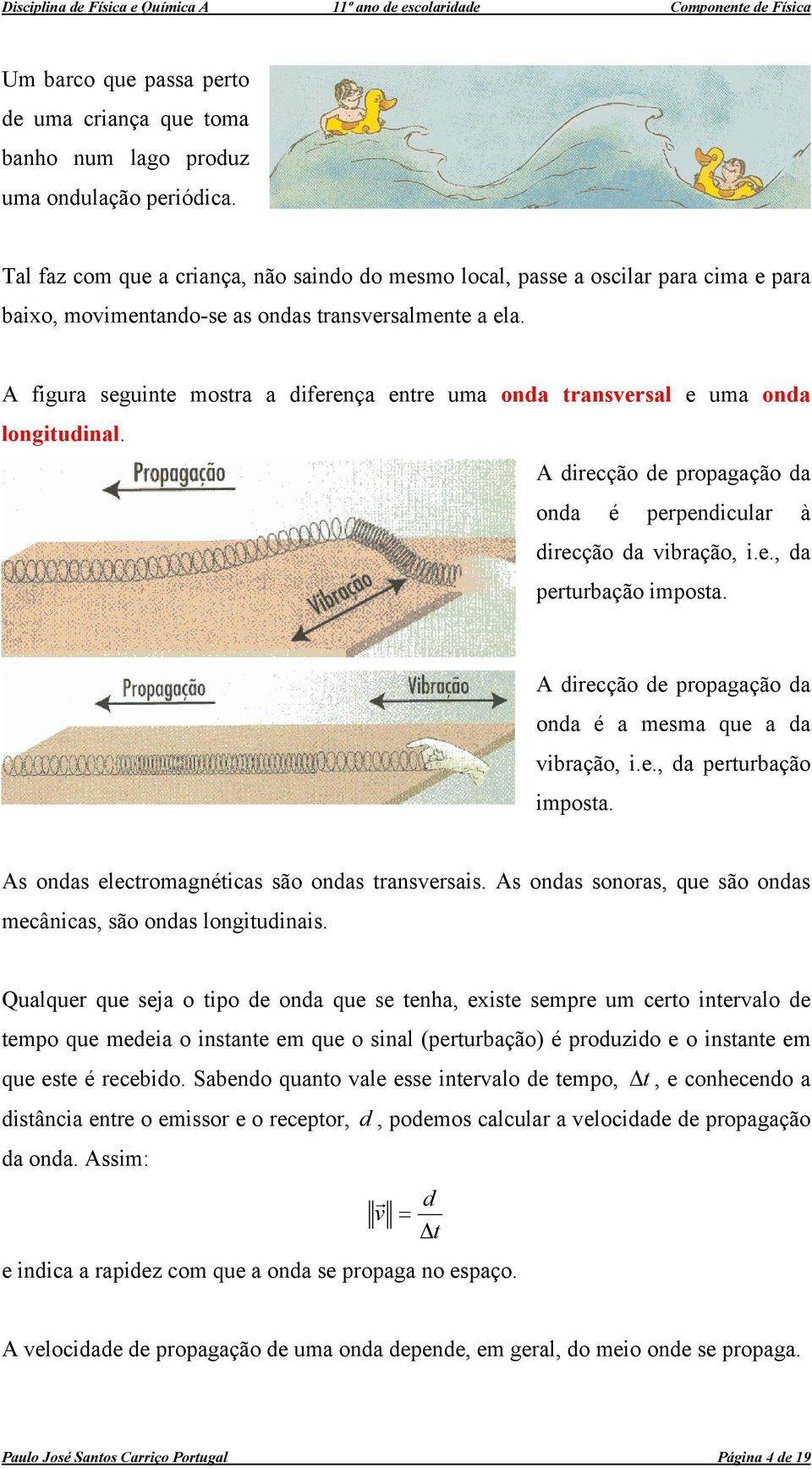 A figura seguinte mostra a diferença entre uma onda transversal e uma onda longitudinal. A direcção de propagação da onda é perpendicular à direcção da vibração, i.e., da perturbação imposta.