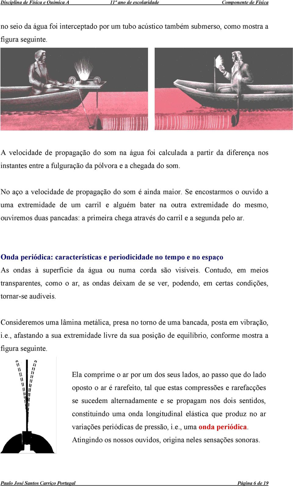 Se encostarmos o ouvido a uma extremidade de um carril e alguém bater na outra extremidade do mesmo, ouviremos duas pancadas: a primeira chega através do carril e a segunda pelo ar.