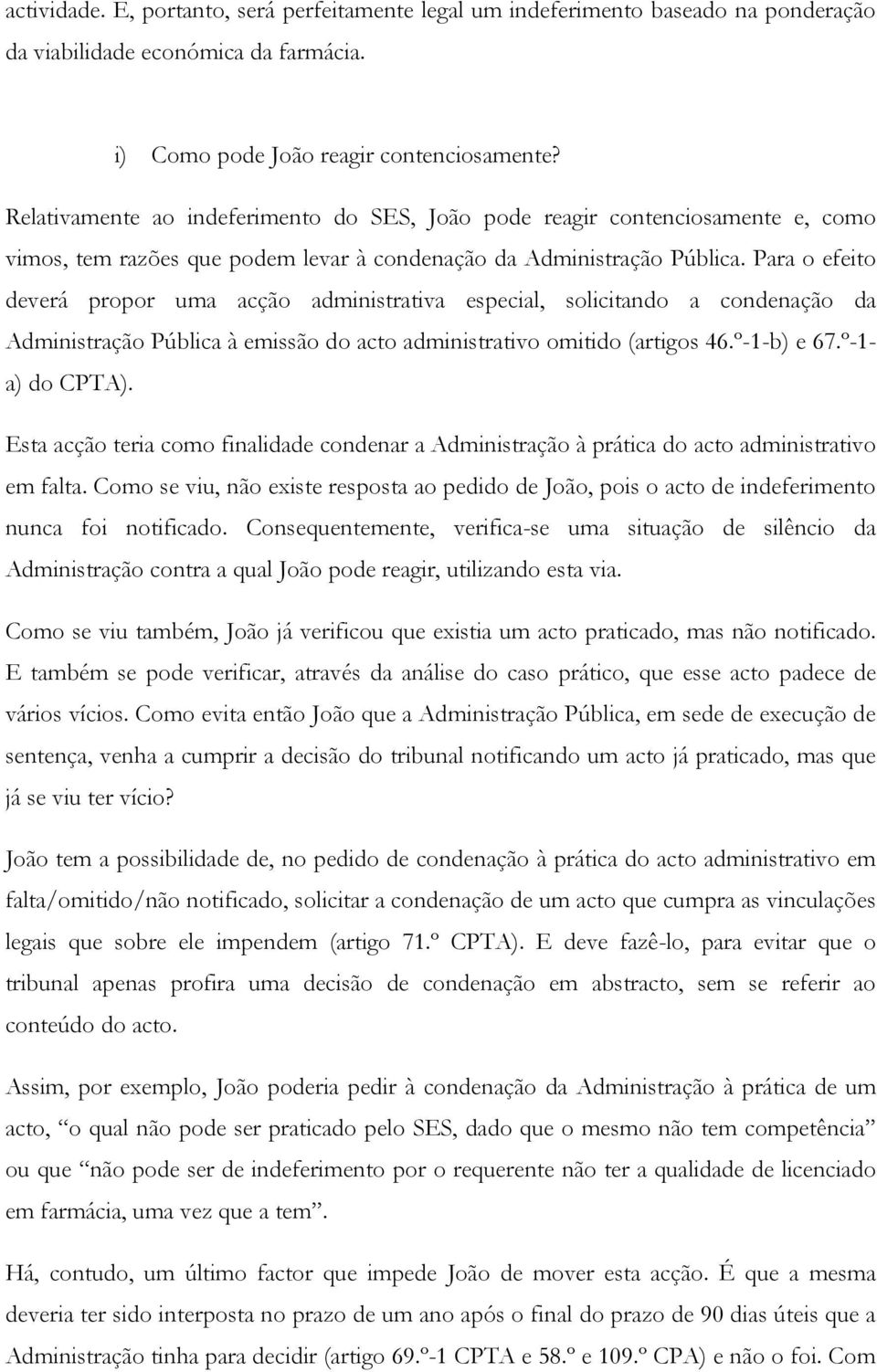 Para o efeito deverá propor uma acção administrativa especial, solicitando a condenação da Administração Pública à emissão do acto administrativo omitido (artigos 46.º-1-b) e 67.º-1- a) do CPTA).