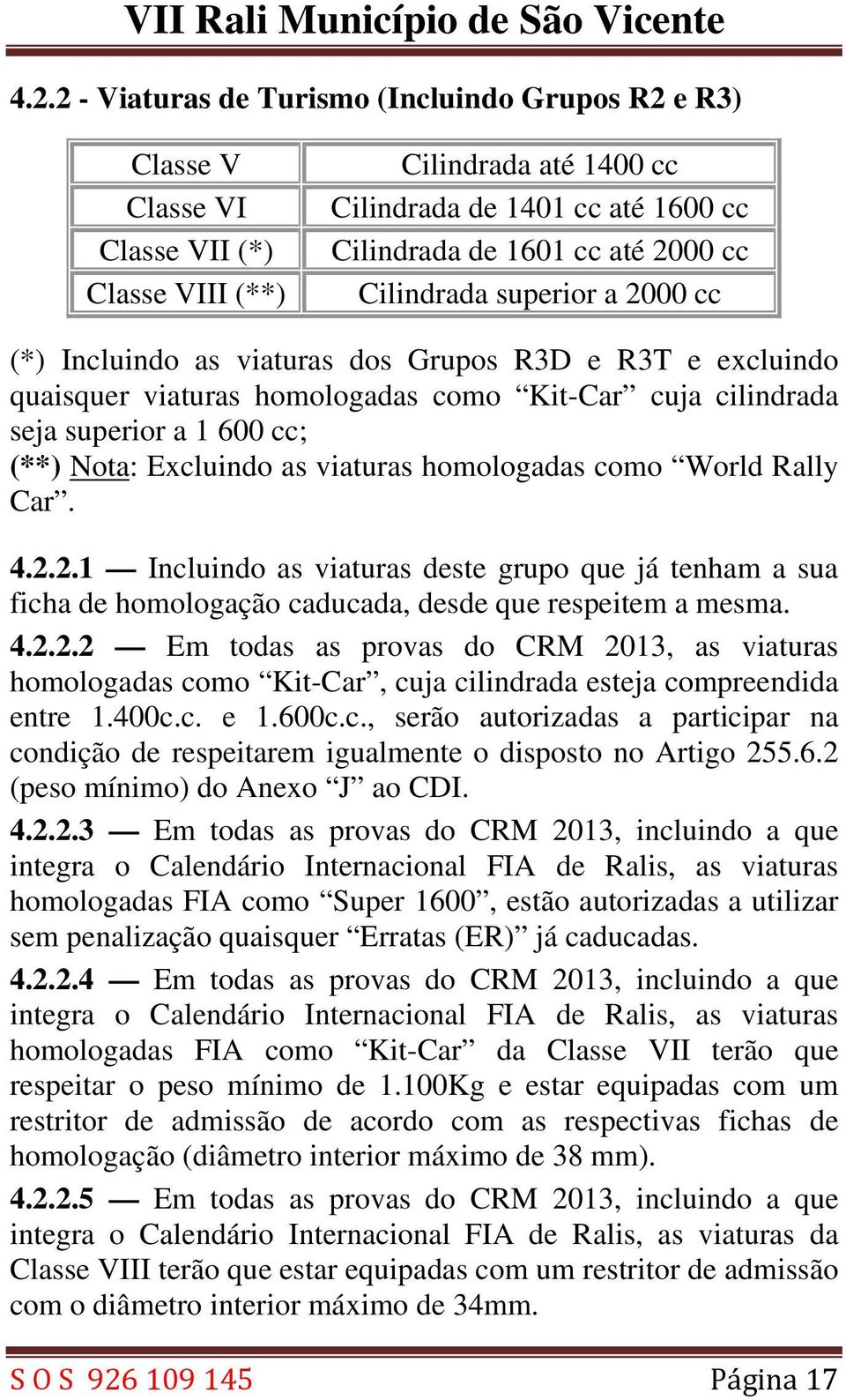 viaturas homologadas como World Rally Car. 4.2.2.1 Incluindo as viaturas deste grupo que já tenham a sua ficha de homologação caducada, desde que respeitem a mesma. 4.2.2.2 Em todas as provas do CRM 2013, as viaturas homologadas como Kit-Car, cuja cilindrada esteja compreendida entre 1.