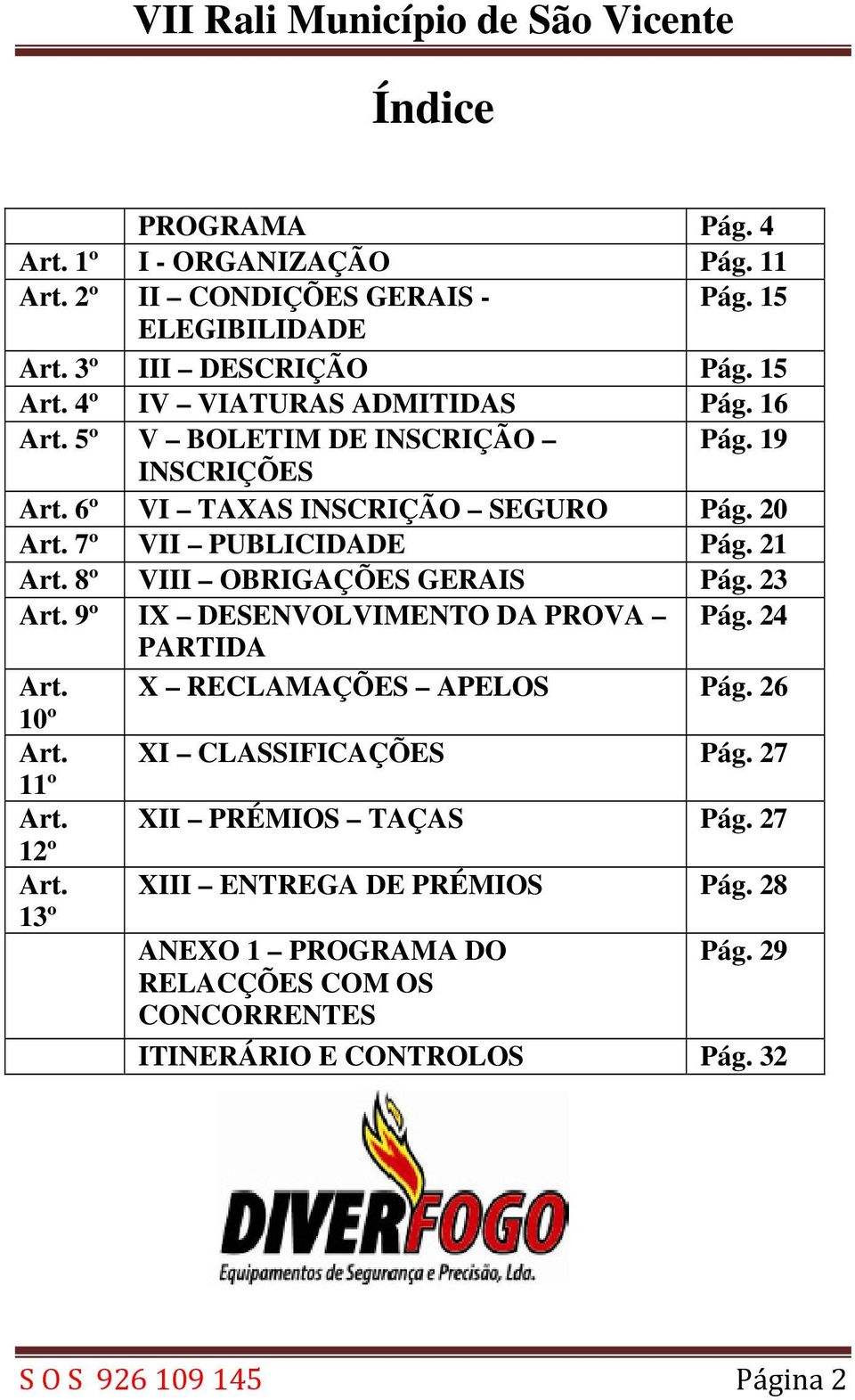 8º VIII OBRIGAÇÕES GERAIS Pág. 23 Art. 9º IX DESENVOLVIMENTO DA PROVA Pág. 24 PARTIDA Art. X RECLAMAÇÕES APELOS Pág. 26 10º Art. XI CLASSIFICAÇÕES Pág. 27 11º Art.