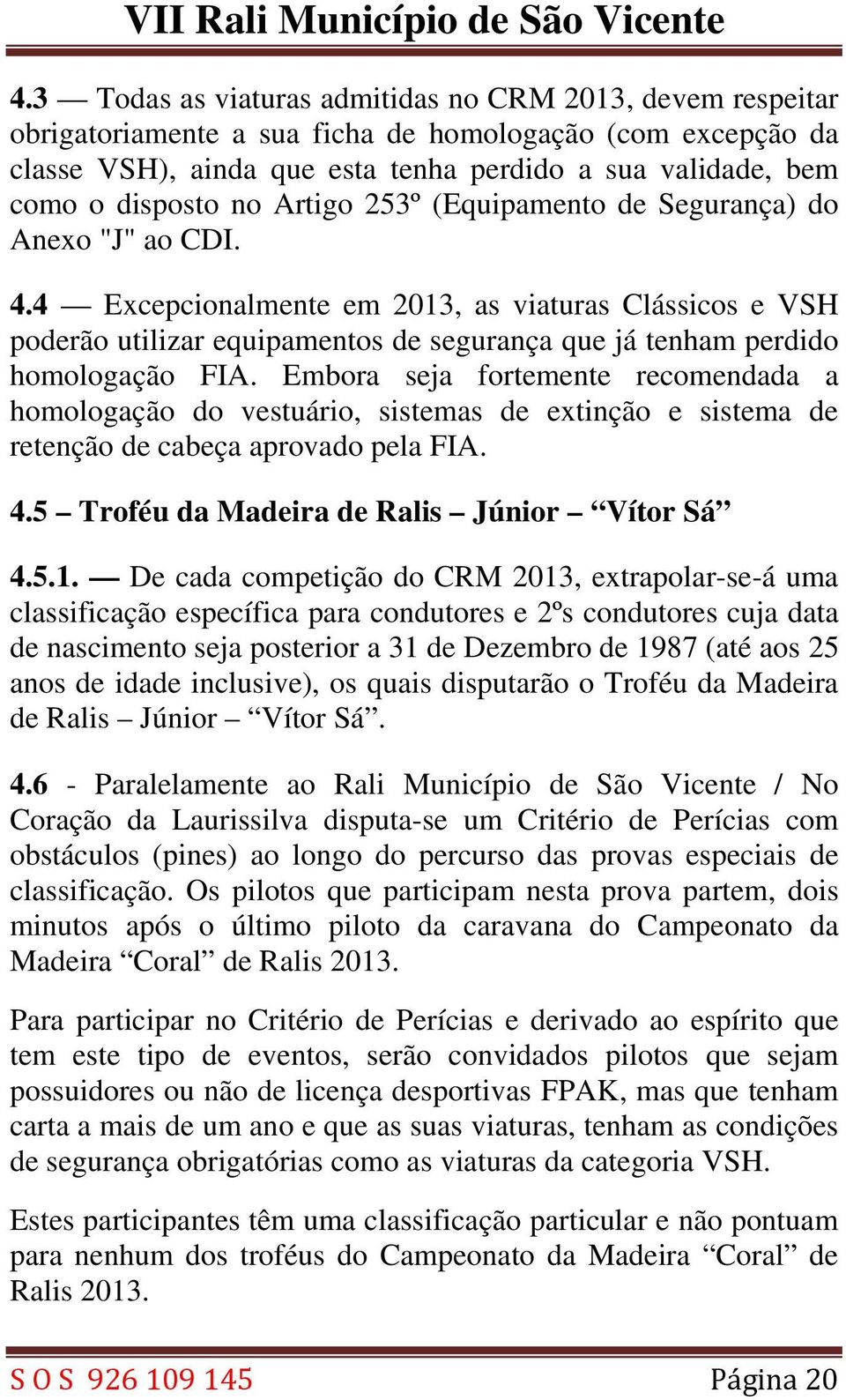 4 Excepcionalmente em 2013, as viaturas Clássicos e VSH poderão utilizar equipamentos de segurança que já tenham perdido homologação FIA.