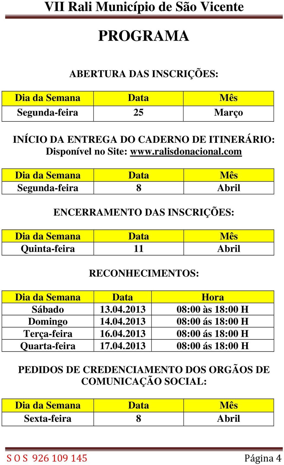 com Dia da Semana Data Mês Segunda-feira 8 Abril ENCERRAMENTO DAS INSCRIÇÕES: Dia da Semana Data Mês Quinta-feira 11 Abril RECONHECIMENTOS: Dia da