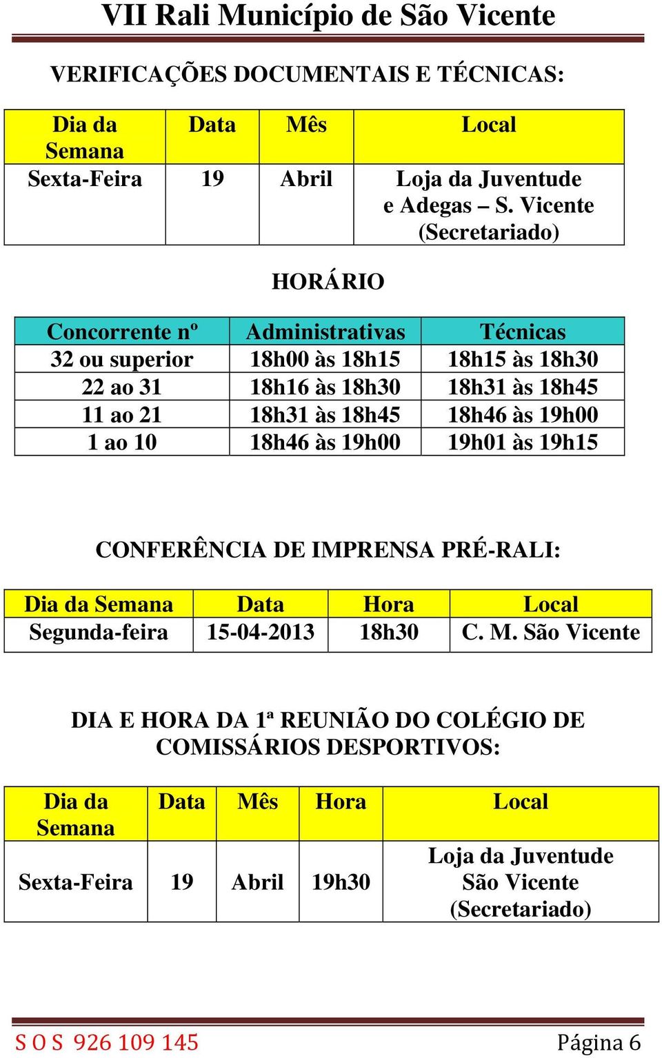 18h31 às 18h45 18h46 às 19h00 1 ao 10 18h46 às 19h00 19h01 às 19h15 CONFERÊNCIA DE IMPRENSA PRÉ-RALI: Dia da Semana Data Hora Local Segunda-feira 15-04-2013 18h30 C.