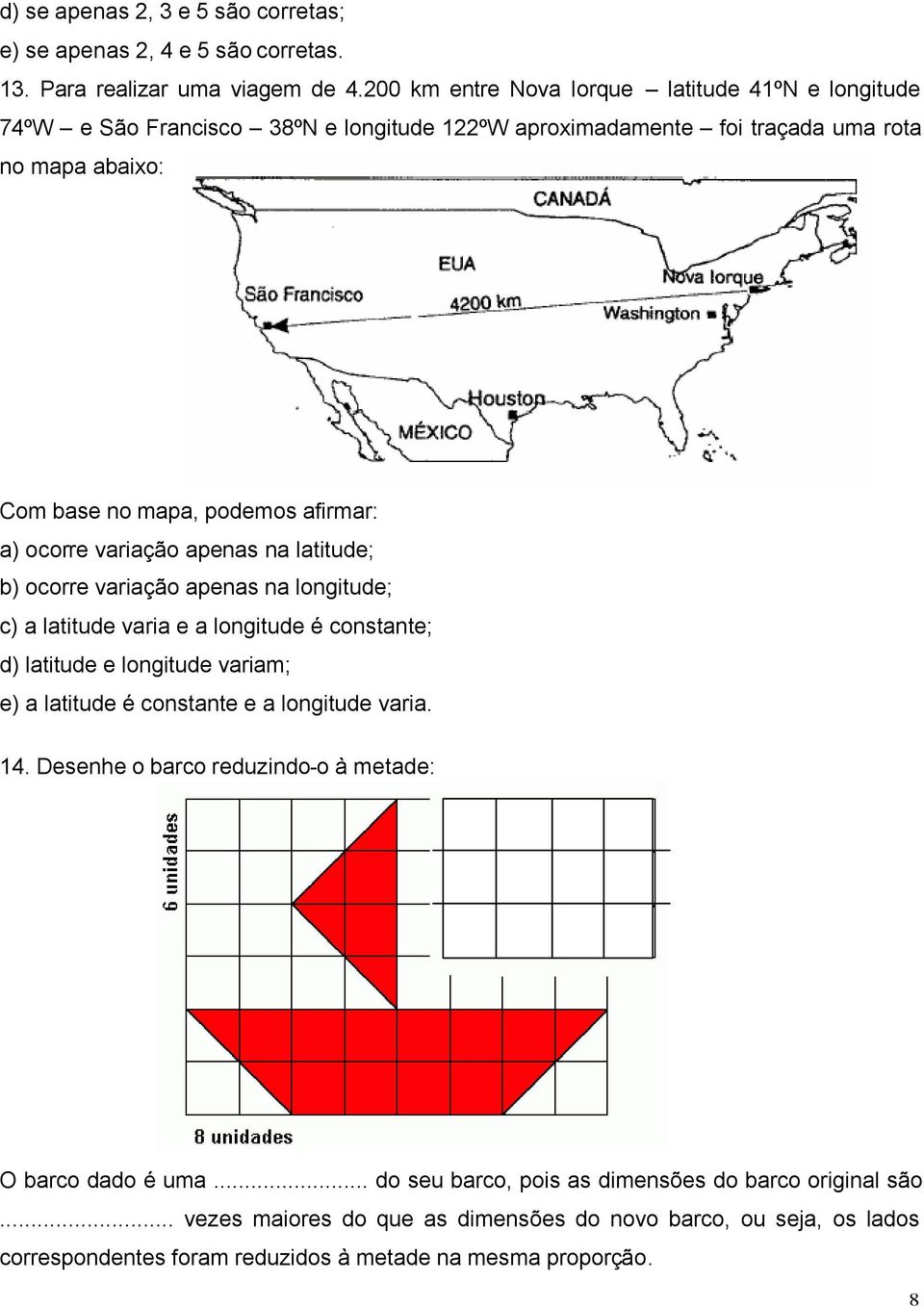 ocorre variação apenas na latitude; b) ocorre variação apenas na longitude; c) a latitude varia e a longitude é constante; d) latitude e longitude variam; e) a latitude é constante e a