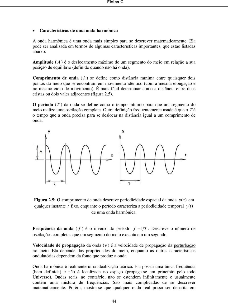 Amplitude ( A ) é o deslocamento máximo de um segmento do meio em relação a sua posição de equilíbrio (definido quando não há onda).
