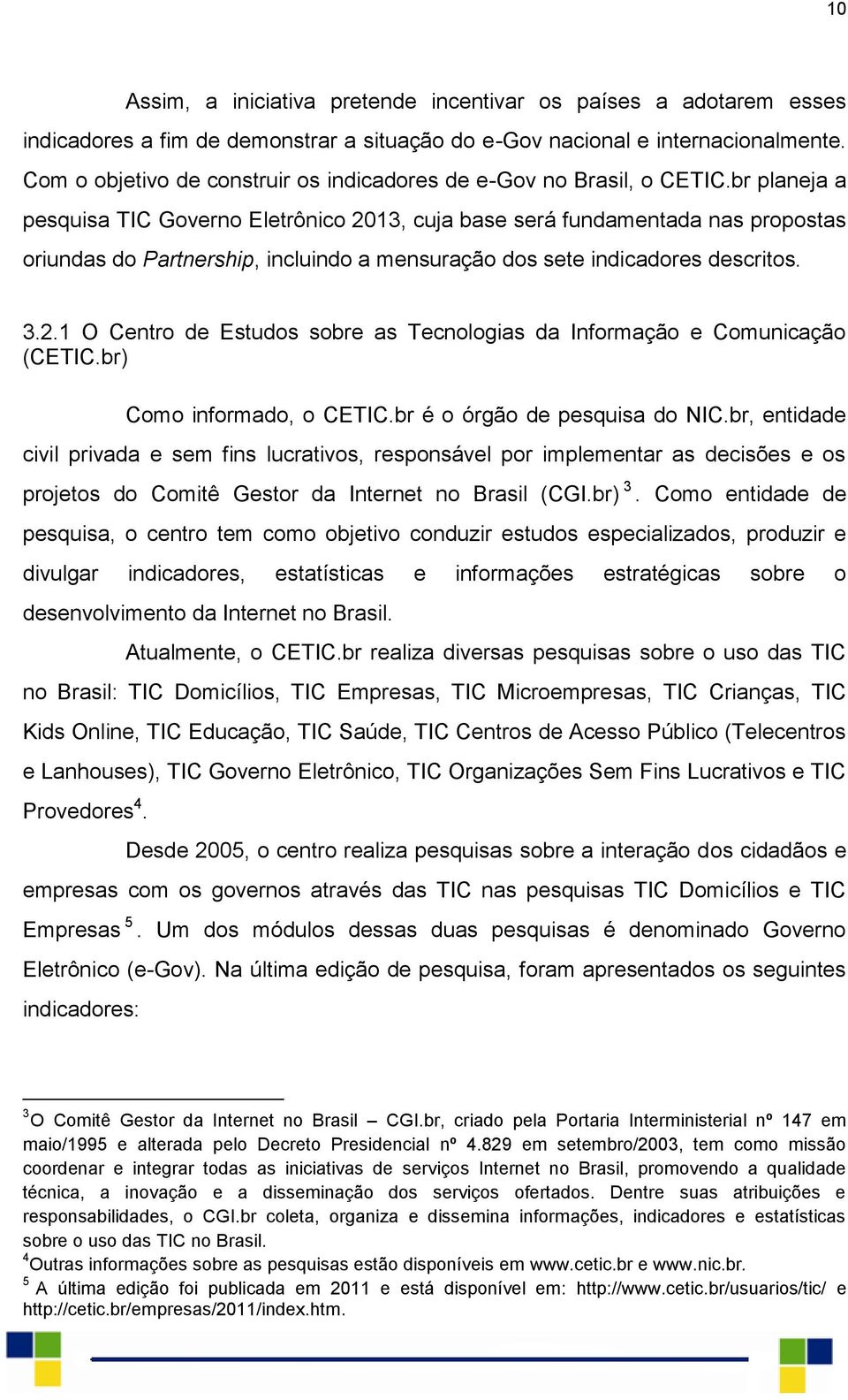 br planeja a pesquisa TIC Governo Eletrônico 2013, cuja base será fundamentada nas propostas oriundas do Partnership, incluindo a mensuração dos sete indicadores descritos. 3.2.1 O Centro de Estudos sobre as Tecnologias da Informação e Comunicação (CETIC.