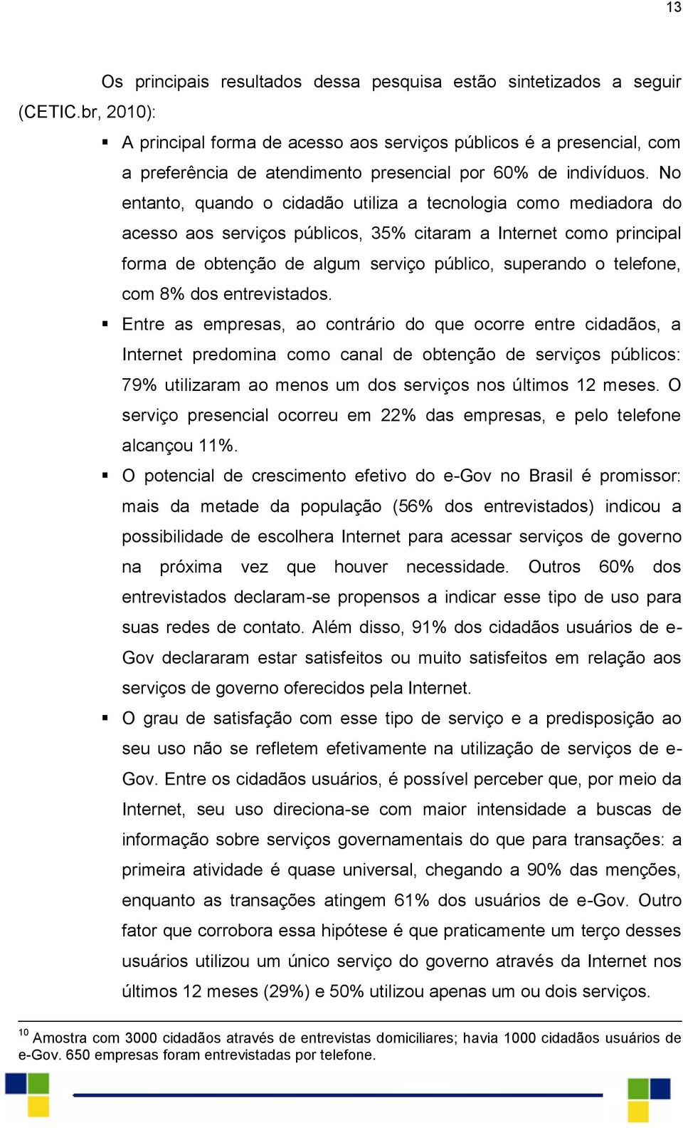 No entanto, quando o cidadão utiliza a tecnologia como mediadora do acesso aos serviços públicos, 35% citaram a Internet como principal forma de obtenção de algum serviço público, superando o